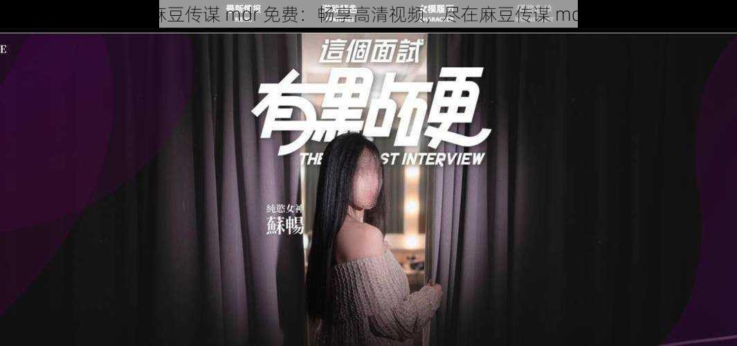 麻豆传谋 mdr 免费:畅享高清视频,尽在麻豆传谋 mdr