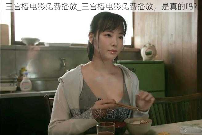 三宫椿电影免费播放_三宫椿电影免费播放,是真的吗?
